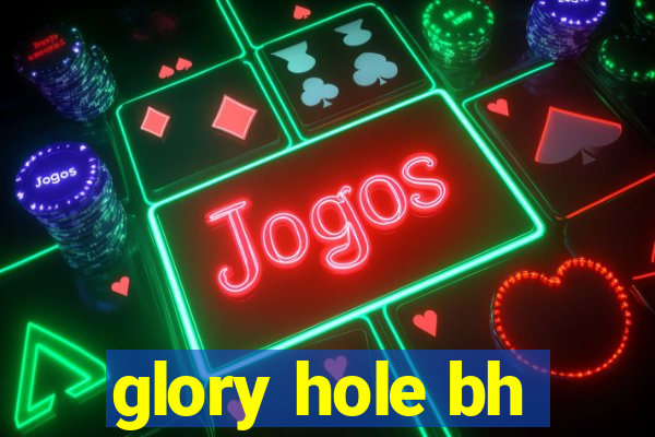 glory hole bh